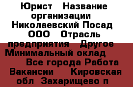 Юрист › Название организации ­ Николаевский Посад, ООО › Отрасль предприятия ­ Другое › Минимальный оклад ­ 20 000 - Все города Работа » Вакансии   . Кировская обл.,Захарищево п.